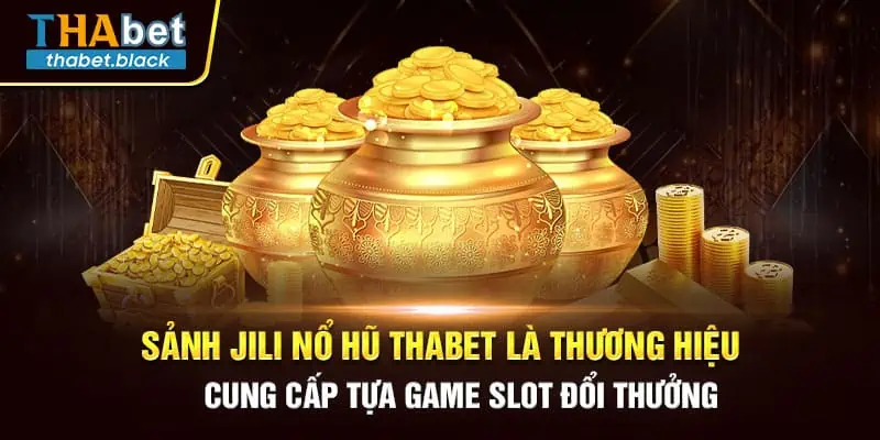 Sảnh Jili Nổ hũ Thabet là thương hiệu cung cấp tựa game slot đổi thưởng