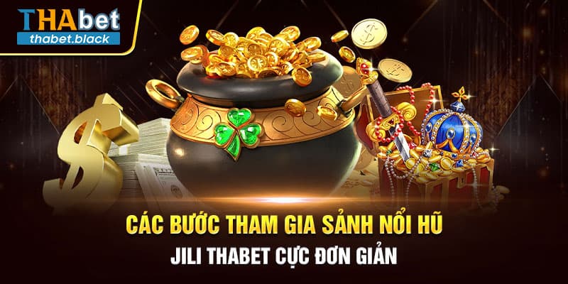 Các bước tham gia sảnh Nổi hũ Jili Thabet cực đơn giản
