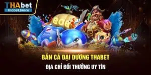 Bắn Cá Đại Dương Thabet - Địa Chỉ Đổi Thưởng Uy Tín