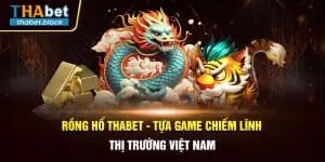 Rồng Hổ Thabet - Tựa Game Chiếm Lĩnh Thị Trường Việt Nam