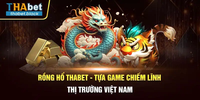 Rồng Hổ Thabet - Tựa Game Chiếm Lĩnh Thị Trường Việt Nam